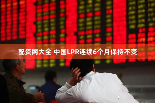 配资网大全 中国LPR连续6个月保持不变