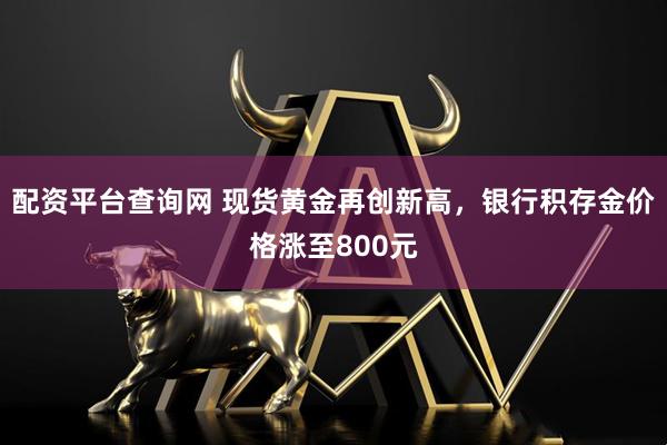 配资平台查询网 现货黄金再创新高，银行积存金价格涨至800元