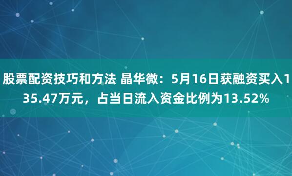 股票配资技巧和方法 晶华微：5月16日获融资买入135.47万元，占当日流入资金比例为13.52%