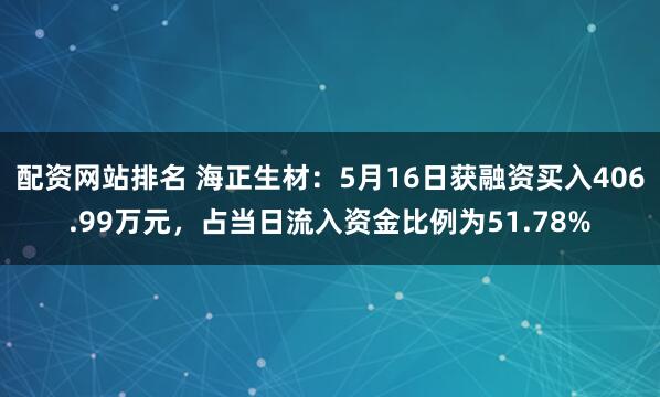 配资网站排名 海正生材：5月16日获融资买入406.99万元，占当日流入资金比例为51.78%