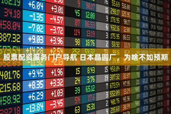 股票配资服务门户导航 日本晶圆厂，为啥不如预期