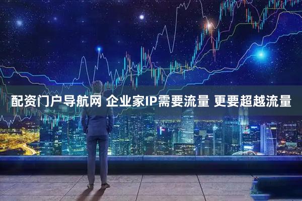配资门户导航网 企业家IP需要流量 更要超越流量
