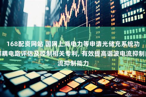 168配资网站 国网上海电力等申请光储充系统功率解耦电路评估及控制相关专利, 有效提高谐波电流抑制能力