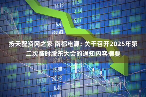 按天配资网之家 南都电源: 关于召开2025年第二次临时股东大会的通知内容摘要