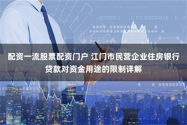 配资一流股票配资门户 江门市民营企业住房银行贷款对资金用途的限制详解