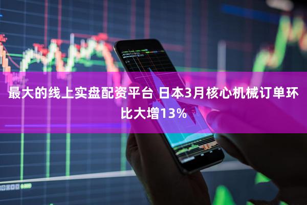 最大的线上实盘配资平台 日本3月核心机械订单环比大增13%