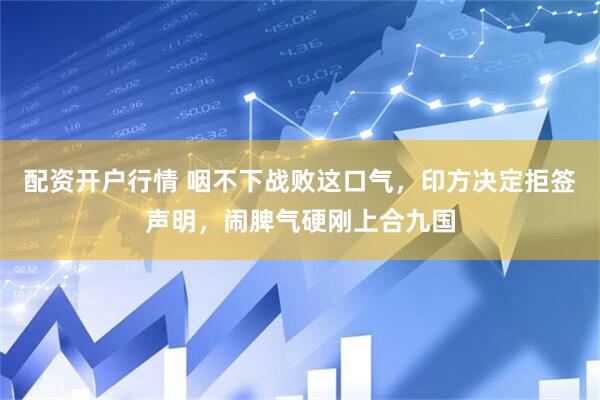 配资开户行情 咽不下战败这口气，印方决定拒签声明，闹脾气硬刚上合九国
