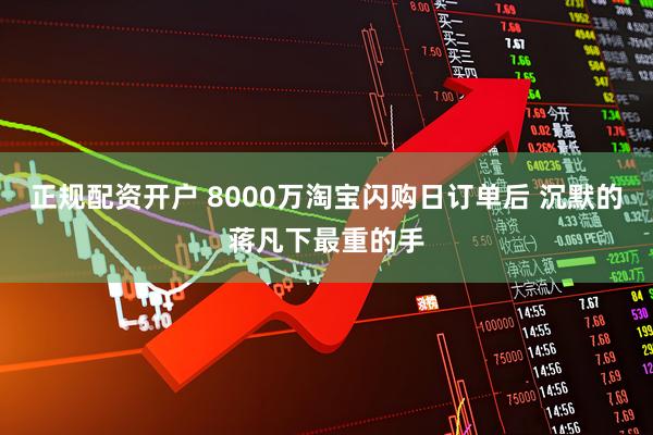 正规配资开户 8000万淘宝闪购日订单后 沉默的蒋凡下最重的手
