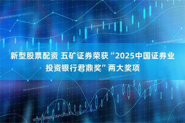 新型股票配资 五矿证券荣获“2025中国证券业投资银行君鼎奖”两大奖项