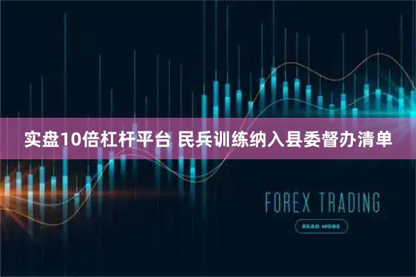 实盘10倍杠杆平台 民兵训练纳入县委督办清单