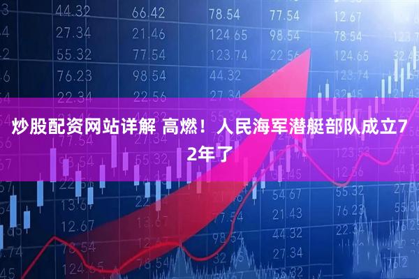炒股配资网站详解 高燃！人民海军潜艇部队成立72年了